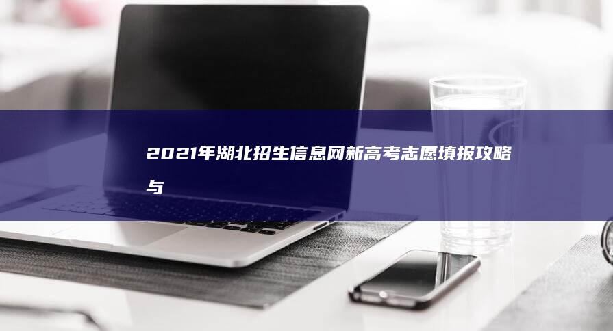 2021年湖北招生信息网新高考志愿填报攻略与指南