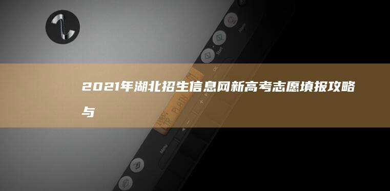 2021年湖北招生信息网新高考志愿填报攻略与指南