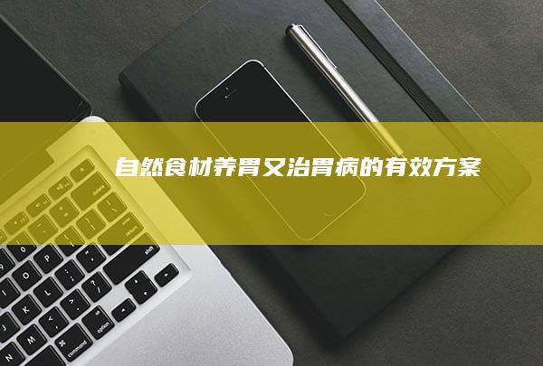 自然食材：养胃又治胃病的有效方案